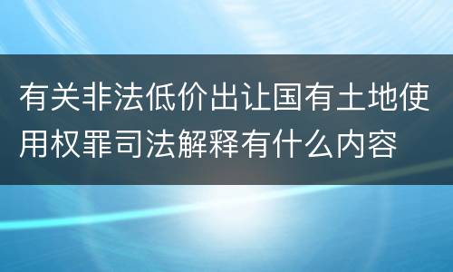 有关非法低价出让国有土地使用权罪司法解释有什么内容