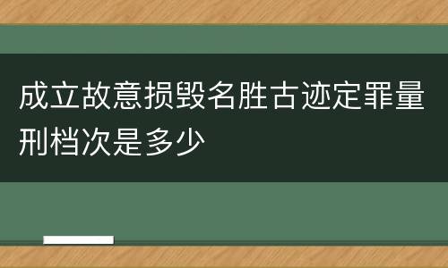 成立故意损毁名胜古迹定罪量刑档次是多少