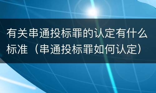 有关串通投标罪的认定有什么标准（串通投标罪如何认定）