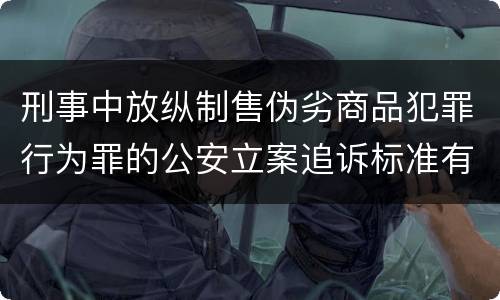 刑事中放纵制售伪劣商品犯罪行为罪的公安立案追诉标准有怎样的规定