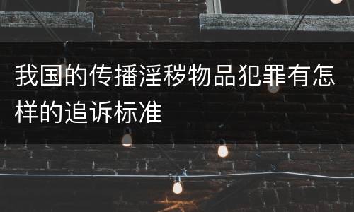 我国的传播淫秽物品犯罪有怎样的追诉标准