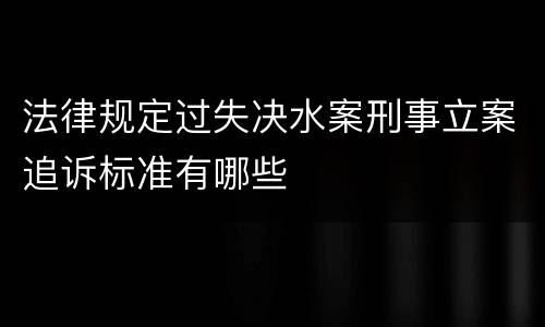 法律规定过失决水案刑事立案追诉标准有哪些