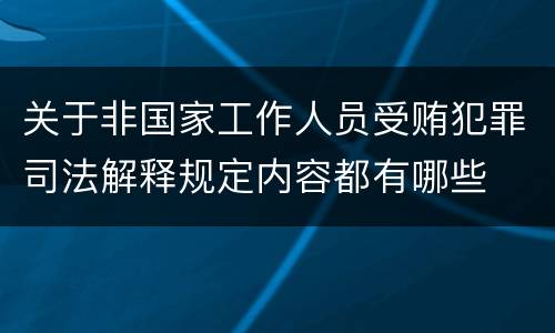 关于非国家工作人员受贿犯罪司法解释规定内容都有哪些