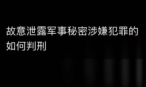 故意泄露军事秘密涉嫌犯罪的如何判刑