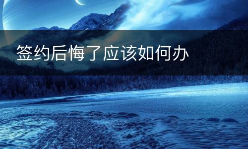  签约后悔了应该如何办