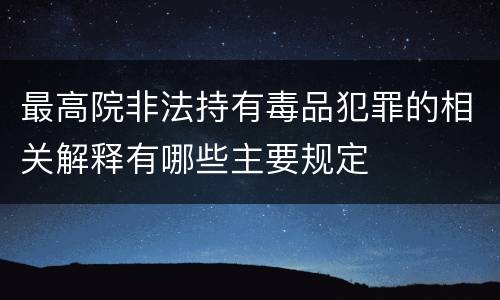 最高院非法持有毒品犯罪的相关解释有哪些主要规定