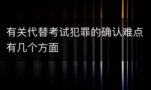有关代替考试犯罪的确认难点有几个方面