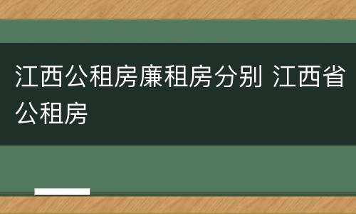 江西公租房廉租房分别 江西省公租房