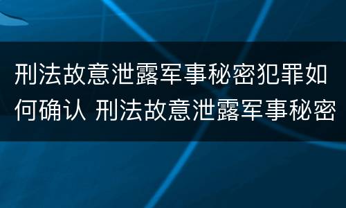 刑法故意泄露军事秘密犯罪如何确认 刑法故意泄露军事秘密犯罪如何确认关系