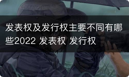 发表权及发行权主要不同有哪些2022 发表权 发行权