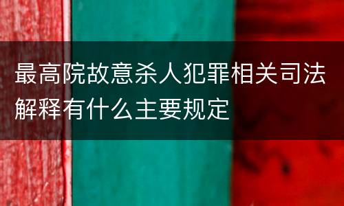 最高院故意杀人犯罪相关司法解释有什么主要规定