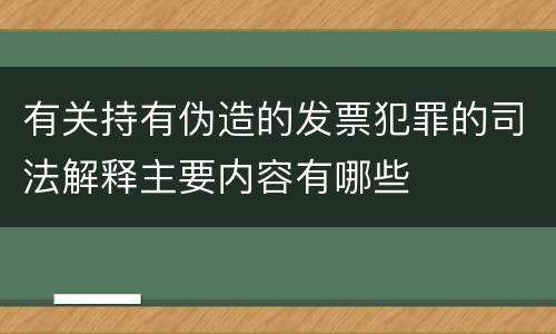有关持有伪造的发票犯罪的司法解释主要内容有哪些