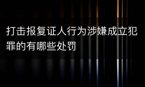 打击报复证人行为涉嫌成立犯罪的有哪些处罚