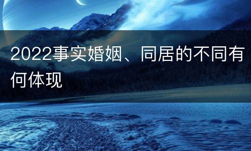 2022事实婚姻、同居的不同有何体现