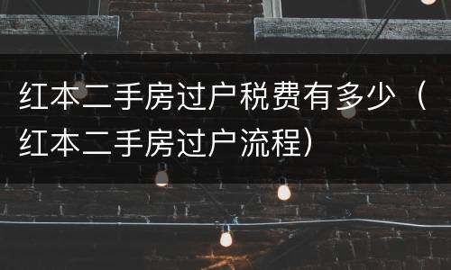 红本二手房过户税费有多少（红本二手房过户流程）