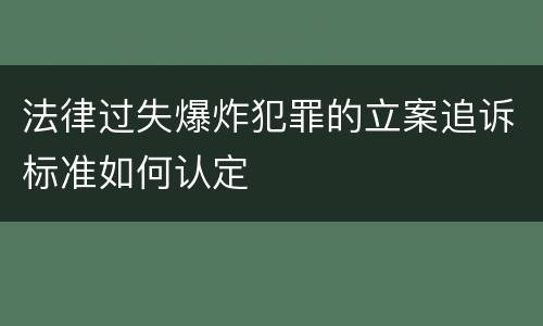 法律过失爆炸犯罪的立案追诉标准如何认定