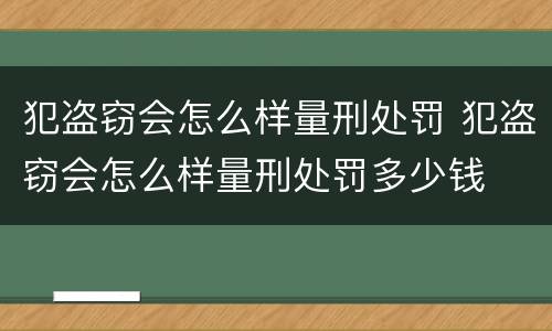 犯盗窃会怎么样量刑处罚 犯盗窃会怎么样量刑处罚多少钱