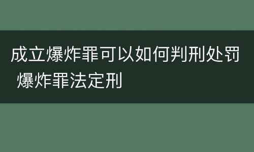 成立爆炸罪可以如何判刑处罚 爆炸罪法定刑