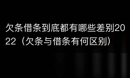 欠条借条到底都有哪些差别2022（欠条与借条有何区别）