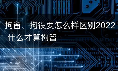 拘留、拘役要怎么样区别2022 什么才算拘留