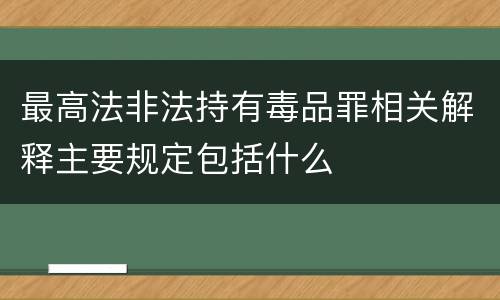 最高法非法持有毒品罪相关解释主要规定包括什么