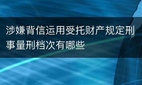 涉嫌背信运用受托财产规定刑事量刑档次有哪些