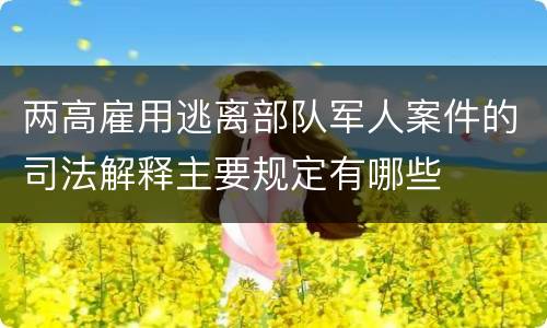 两高雇用逃离部队军人案件的司法解释主要规定有哪些