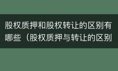 股权质押和股权转让的区别有哪些（股权质押与转让的区别）