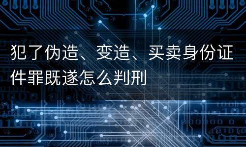 犯了伪造、变造、买卖身份证件罪既遂怎么判刑