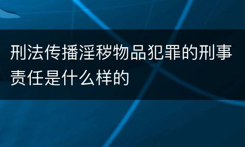 刑法传播淫秽物品犯罪的刑事责任是什么样的
