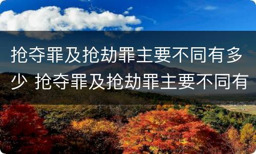 抢夺罪及抢劫罪主要不同有多少 抢夺罪及抢劫罪主要不同有多少种情形