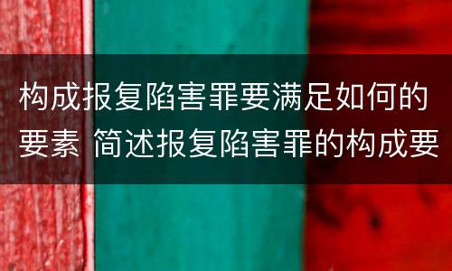 构成报复陷害罪要满足如何的要素 简述报复陷害罪的构成要件