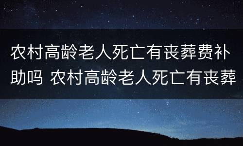农村高龄老人死亡有丧葬费补助吗 农村高龄老人死亡有丧葬费补助吗山东