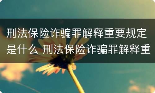 刑法保险诈骗罪解释重要规定是什么 刑法保险诈骗罪解释重要规定是什么意思
