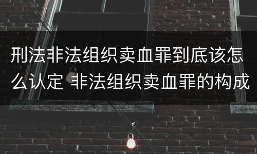 刑法非法组织卖血罪到底该怎么认定 非法组织卖血罪的构成要件