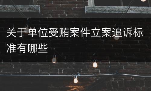 关于单位受贿案件立案追诉标准有哪些