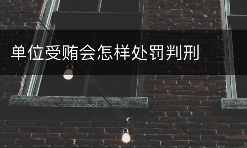单位受贿会怎样处罚判刑