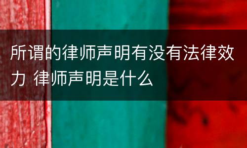 所谓的律师声明有没有法律效力 律师声明是什么