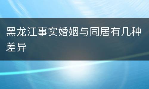 黑龙江事实婚姻与同居有几种差异