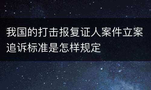 我国的打击报复证人案件立案追诉标准是怎样规定