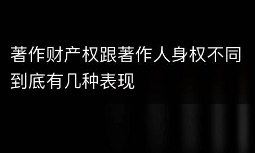 著作财产权跟著作人身权不同到底有几种表现