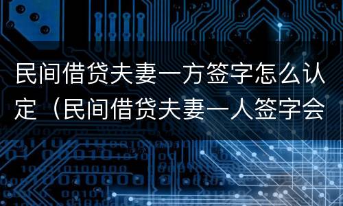 民间借贷夫妻一方签字怎么认定（民间借贷夫妻一人签字会查封房屋吗）