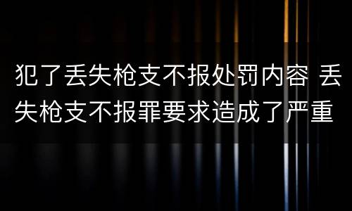 犯了丢失枪支不报处罚内容 丢失枪支不报罪要求造成了严重后果的才构成犯罪