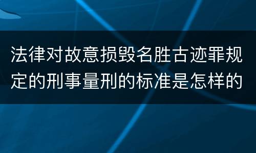 法律对故意损毁名胜古迹罪规定的刑事量刑的标准是怎样的