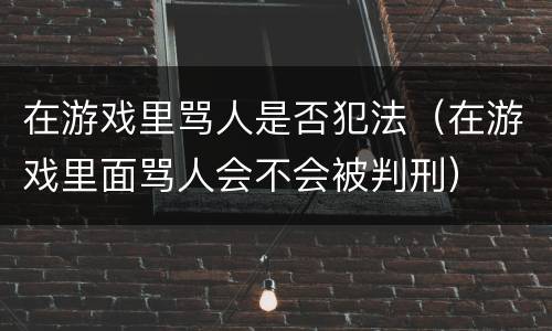 在游戏里骂人是否犯法（在游戏里面骂人会不会被判刑）