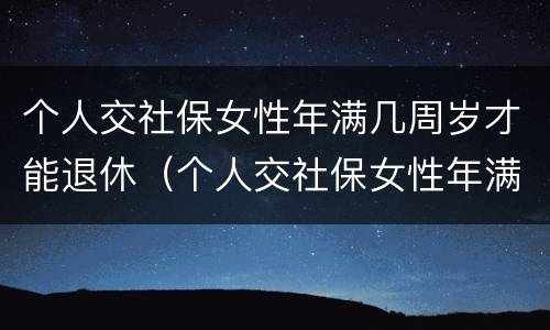 个人交社保女性年满几周岁才能退休（个人交社保女性年满几周岁才能退休呢）
