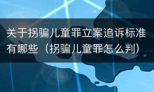 关于拐骗儿童罪立案追诉标准有哪些（拐骗儿童罪怎么判）