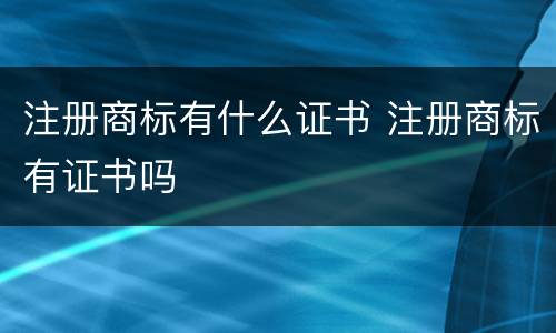 注册商标有什么证书 注册商标有证书吗
