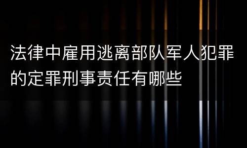 法律中雇用逃离部队军人犯罪的定罪刑事责任有哪些