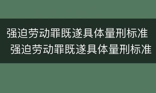 强迫劳动罪既遂具体量刑标准 强迫劳动罪既遂具体量刑标准最新